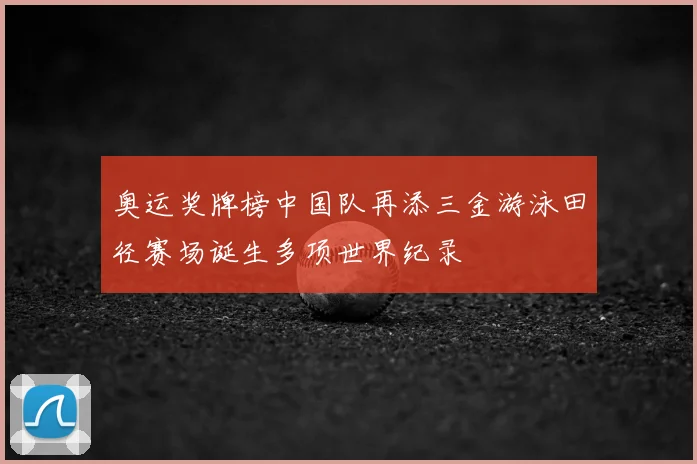 奥运奖牌榜中国队再添三金游泳田径赛场诞生多项世界纪录