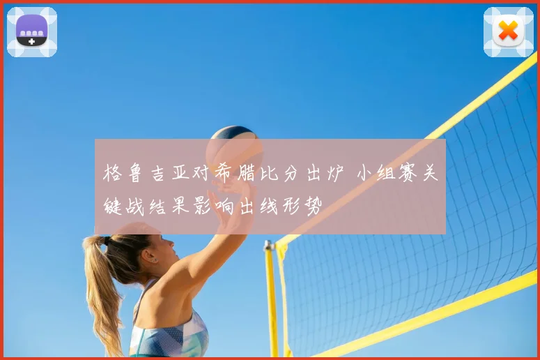 格鲁吉亚对希腊比分出炉 小组赛关键战结果影响出线形势
