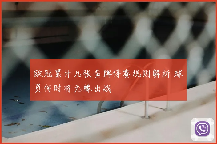 欧冠累计几张黄牌停赛规则解析 球员何时将无缘出战