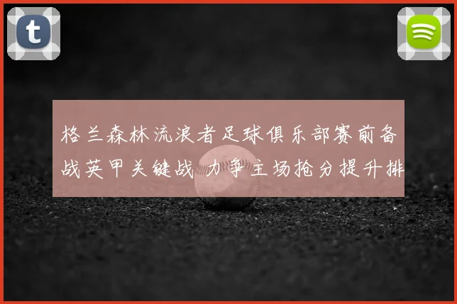 格兰森林流浪者足球俱乐部赛前备战英甲关键战 力争主场抢分提升排名