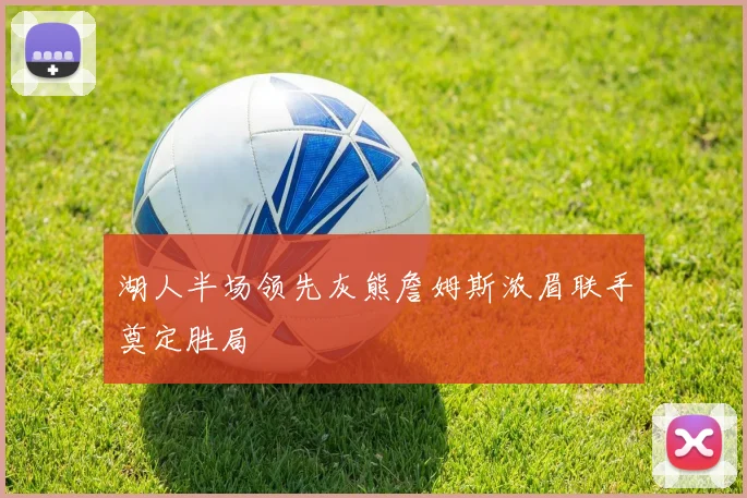 湖人半场领先灰熊詹姆斯浓眉联手奠定胜局