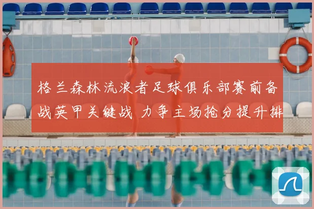 格兰森林流浪者足球俱乐部赛前备战英甲关键战 力争主场抢分提升排名