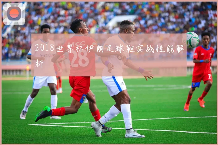 2018世界杯伊朗足球鞋实战性能解析