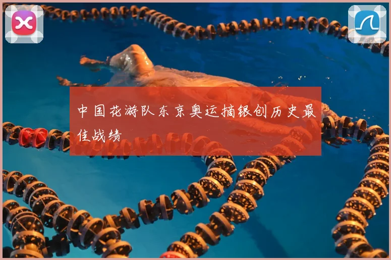 中国花游队东京奥运摘银创历史最佳战绩