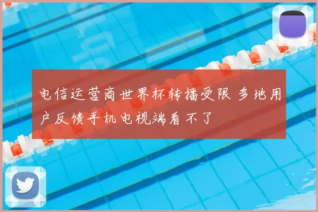 电信运营商世界杯转播受限 多地用户反馈手机电视端看不了