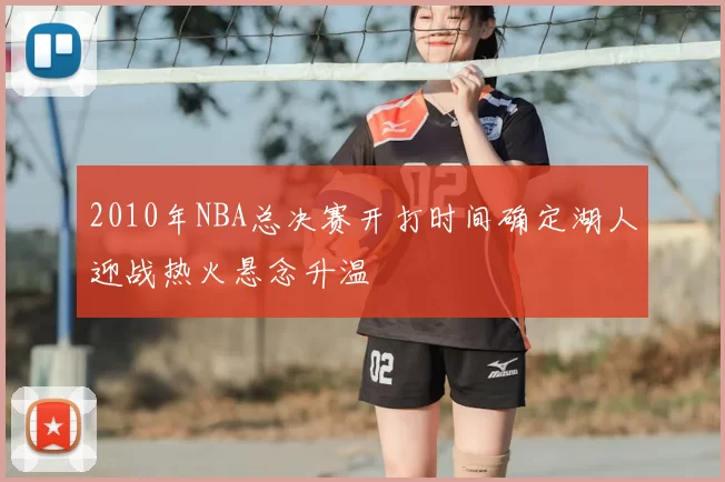 2010年NBA总决赛开打时间确定湖人迎战热火悬念升温