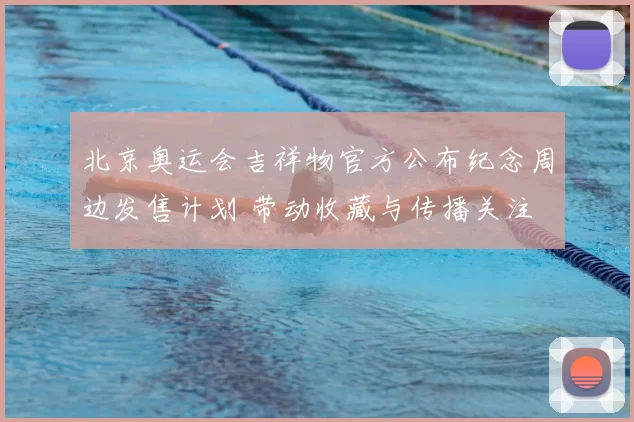 北京奥运会吉祥物官方公布纪念周边发售计划 带动收藏与传播关注