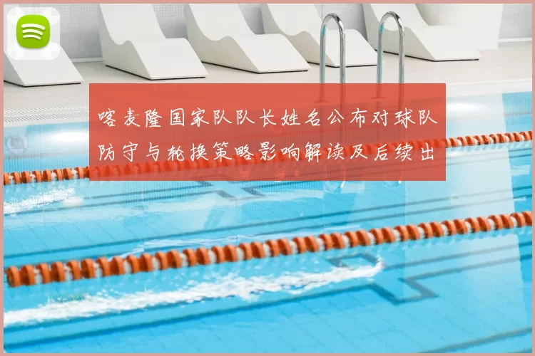 喀麦隆国家队队长姓名公布对球队防守与轮换策略影响解读及后续出场看点