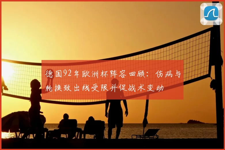 德国92年欧洲杯阵容回顾：伤病与轮换致出线受限并促战术变动