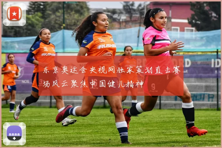 东京奥运会央视网独家策划直击赛场风云聚焦中国健儿精神