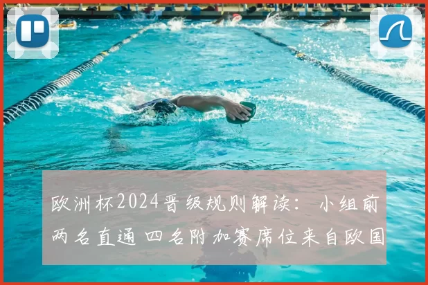 欧洲杯2024晋级规则解读：小组前两名直通 四名附加赛席位来自欧国联