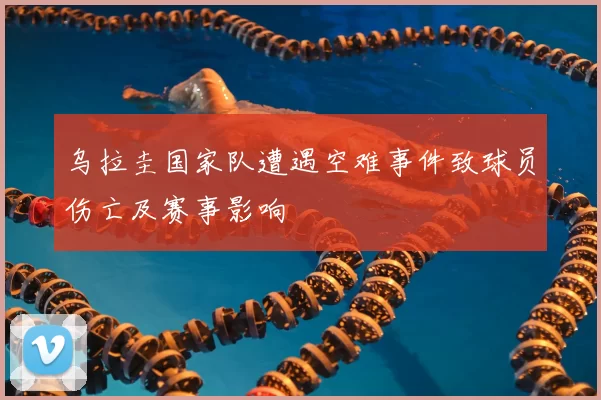 乌拉圭国家队遭遇空难事件致球员伤亡及赛事影响