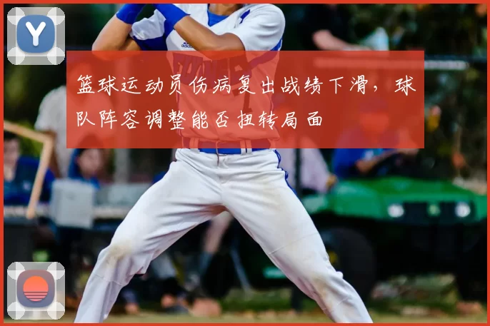 篮球运动员伤病复出战绩下滑，球队阵容调整能否扭转局面