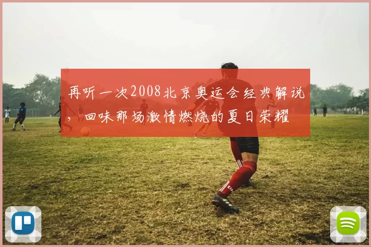 再听一次2008北京奥运会经典解说，回味那场激情燃烧的夏日荣耀