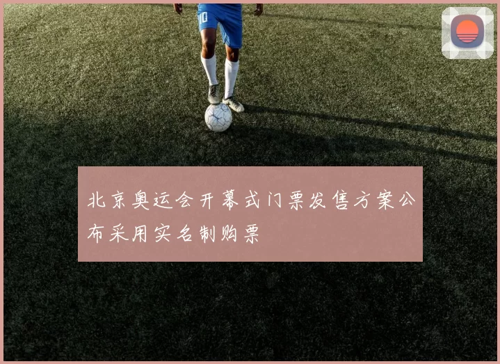 北京奥运会开幕式门票发售方案公布采用实名制购票