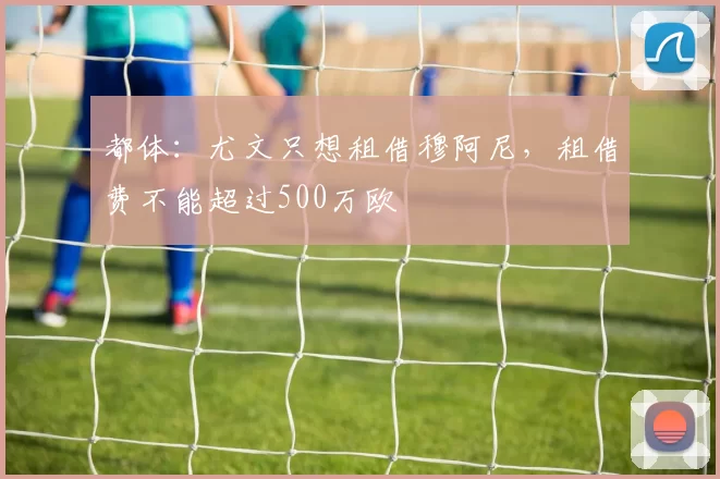 都体：尤文只想租借穆阿尼，租借费不能超过500万欧