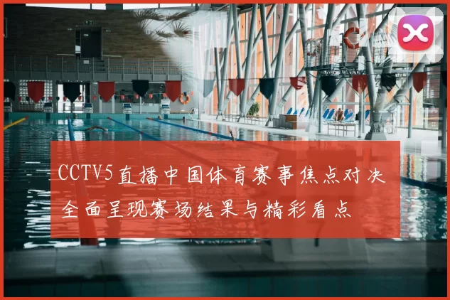 CCTV5直播中国体育赛事焦点对决 全面呈现赛场结果与精彩看点