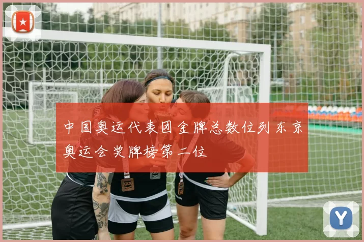 中国奥运代表团金牌总数位列东京奥运会奖牌榜第二位