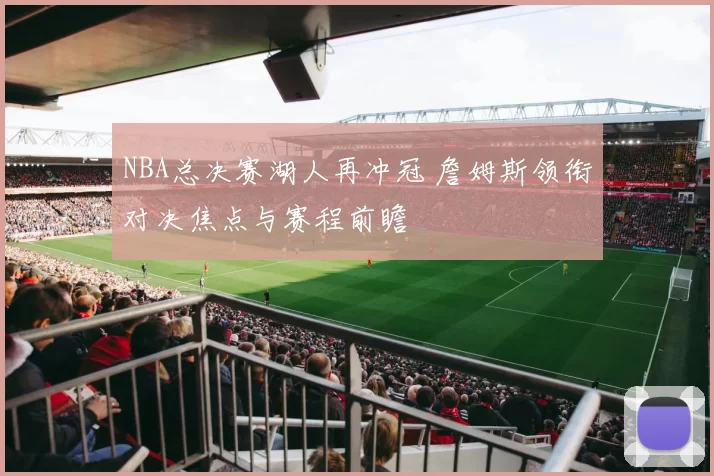 NBA总决赛湖人再冲冠 詹姆斯领衔对决焦点与赛程前瞻