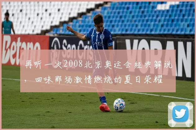 再听一次2008北京奥运会经典解说，回味那场激情燃烧的夏日荣耀