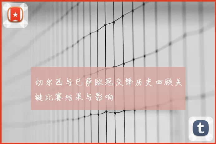 切尔西与巴萨欧冠交锋历史回顾关键比赛结果与影响