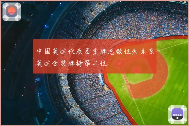 中国奥运代表团金牌总数位列东京奥运会奖牌榜第二位
