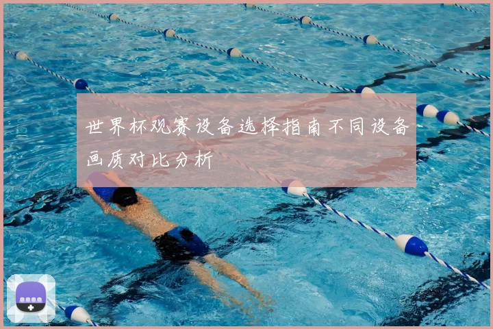 世界杯观赛设备选择指南不同设备画质对比分析