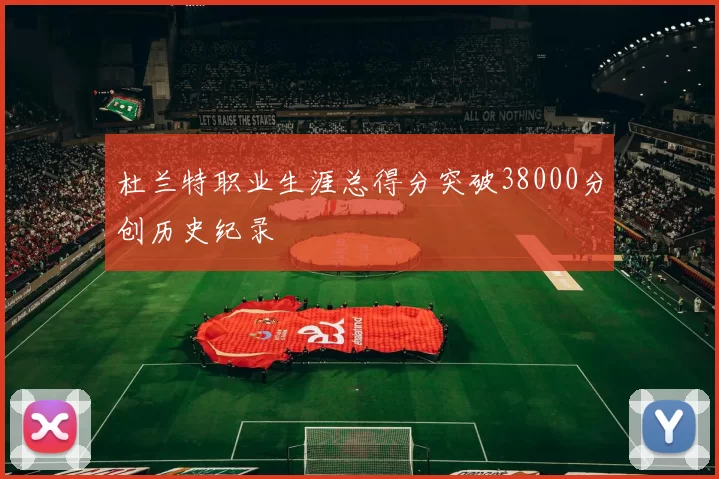 杜兰特职业生涯总得分突破38000分创历史纪录