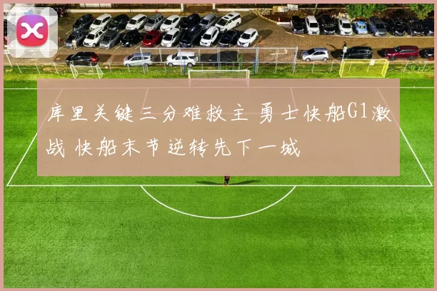 库里关键三分难救主 勇士快船G1激战 快船末节逆转先下一城