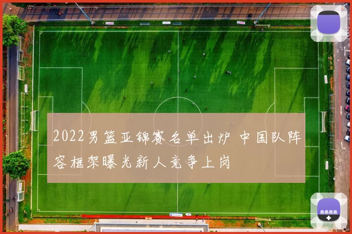 2022男篮亚锦赛名单出炉 中国队阵容框架曝光新人竞争上岗