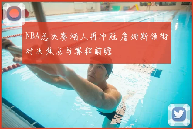NBA总决赛湖人再冲冠 詹姆斯领衔对决焦点与赛程前瞻