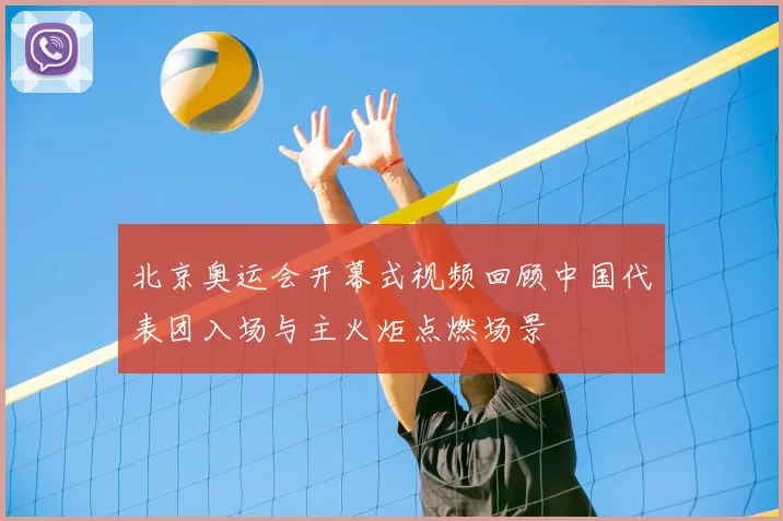 北京奥运会开幕式视频回顾中国代表团入场与主火炬点燃场景