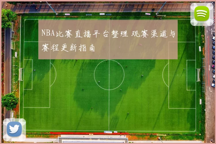 NBA比赛直播平台整理 观赛渠道与赛程更新指南