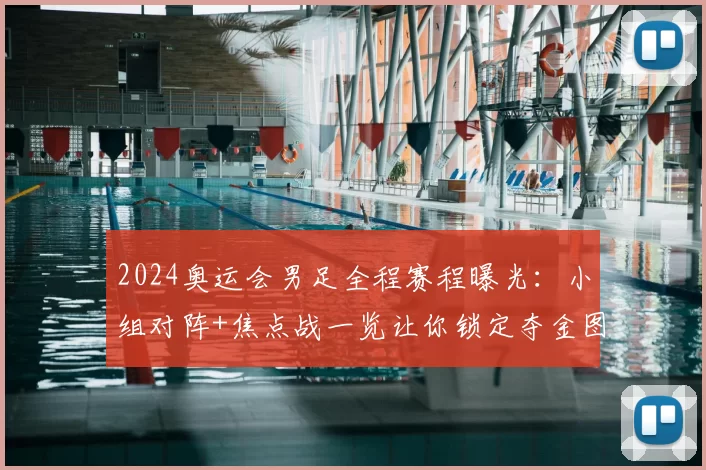 2024奥运会男足全程赛程曝光：小组对阵+焦点战一览让你锁定夺金图谱