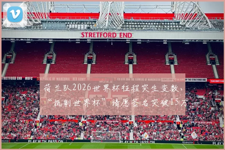 荷兰队2026世界杯征程突生变数，“抵制世界杯”请愿签名突破15万