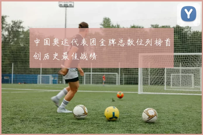 中国奥运代表团金牌总数位列榜首创历史最佳战绩