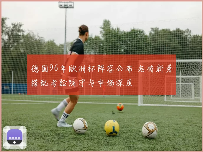 德国96年欧洲杯阵容公布 老将新秀搭配考验防守与中场深度