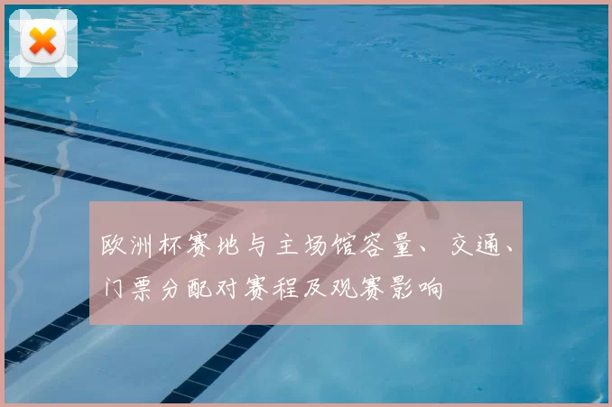 欧洲杯赛地与主场馆容量、交通、门票分配对赛程及观赛影响